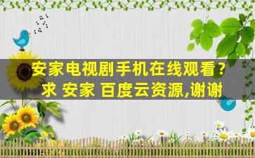 安家电视剧手机在线观看？求 安家 百度云资源,谢谢